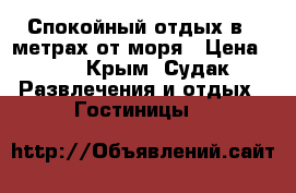 Спокойный отдых в 5 метрах от моря › Цена ­ 1 - Крым, Судак Развлечения и отдых » Гостиницы   